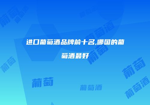 进口葡萄酒品牌前十名,哪国的葡萄酒最好