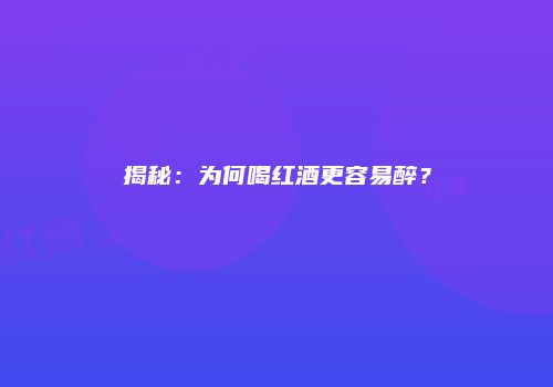 揭秘：为何喝红酒更容易醉？