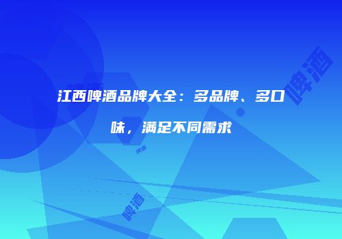 江西啤酒品牌大全：多品牌、多口味，满足不同需求