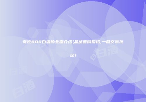 奇迹800白酒的全面介绍(品鉴营销投资,一篇文章搞定)