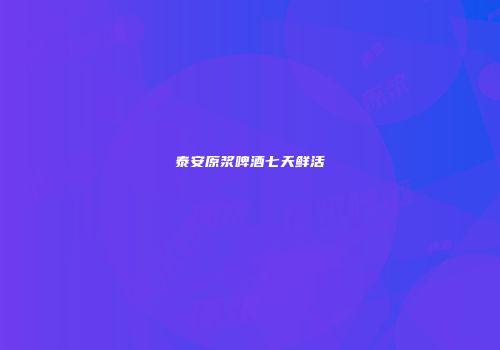 泰安原浆啤酒七天鲜活