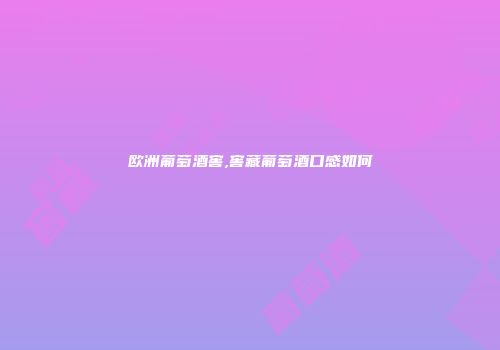 欧洲葡萄酒窖,窖藏葡萄酒口感如何