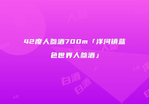 42度人参酒700m「洋河镇蓝色世界人参酒」