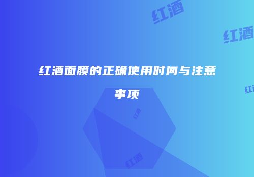 红酒面膜的正确使用时间与注意事项