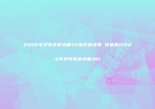 2006年泸州老窖特曲52度价格及图 价格表(2006年泸州老窖特曲38)