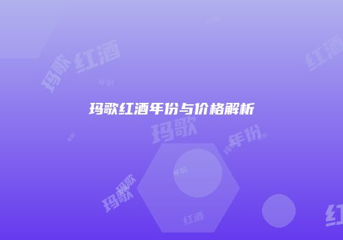 玛歌红酒年份与价格解析