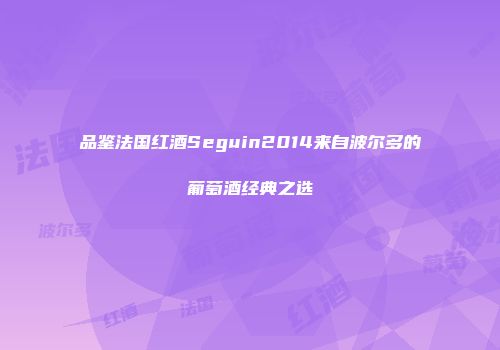品鉴法国红酒Seguin2014来自波尔多的葡萄酒经典之选
