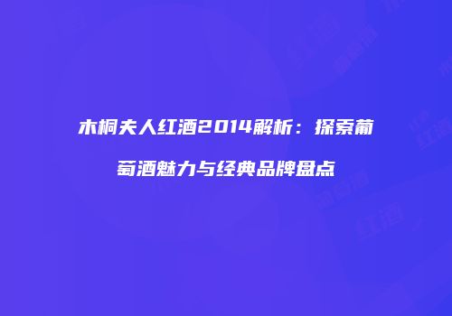 木桐夫人红酒2014解析：探索葡萄酒魅力与经典品牌盘点