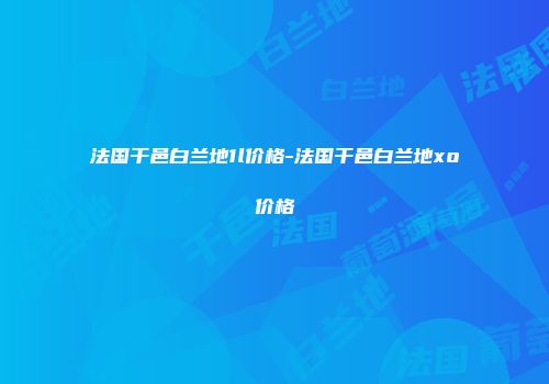 法国干邑白兰地1l价格-法国干邑白兰地xo价格