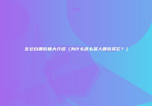 左公白酒价格大介绍（为什么这么多人都在买它？）