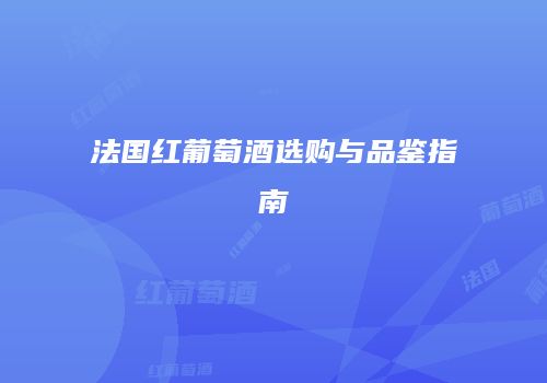 法国红葡萄酒选购与品鉴指南