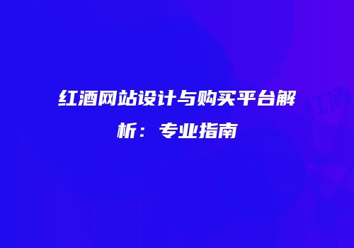 红酒网站设计与购买平台解析：专业指南