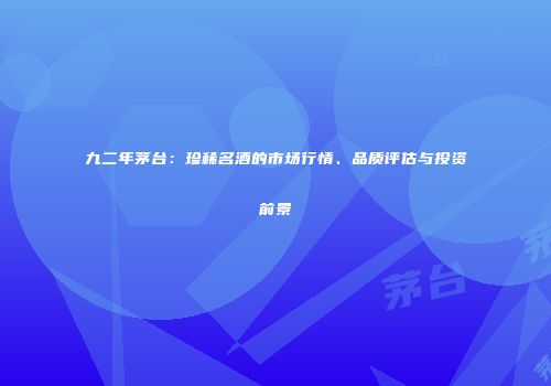 九二年茅台：珍稀名酒的市场行情、品质评估与投资前景