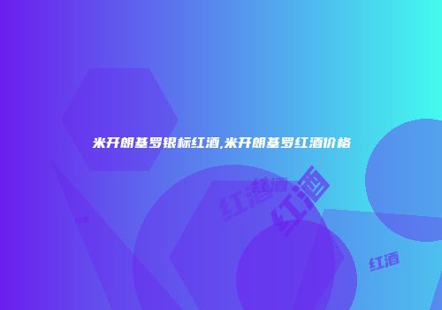 米开朗基罗银标红酒,米开朗基罗红酒价格