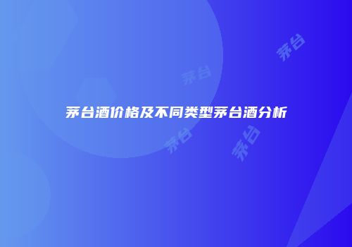 茅台酒价格及不同类型茅台酒分析