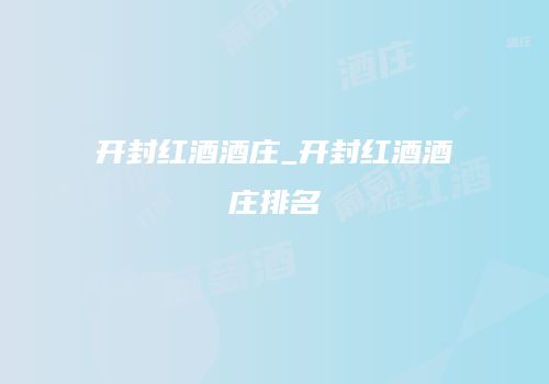 开封红酒酒庄_开封红酒酒庄排名