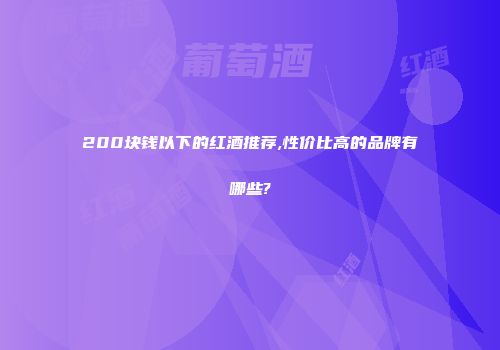 200块钱以下的红酒推荐,性价比高的品牌有哪些?