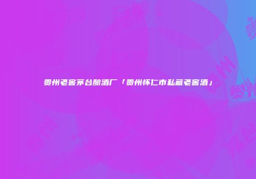 贵州老窖茅台酿酒厂「贵州怀仁市私藏老窖酒」