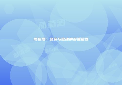 葡萄酒：品味与健康的多重益处