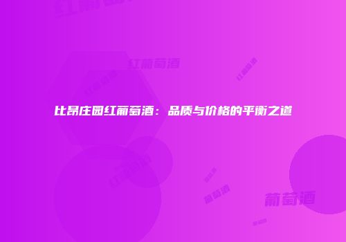 比昂庄园红葡萄酒：品质与价格的平衡之道