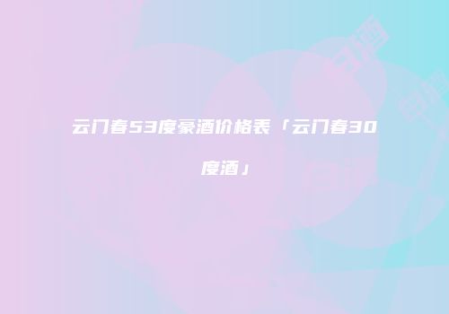 云门春53度豪酒价格表「云门春30度酒」