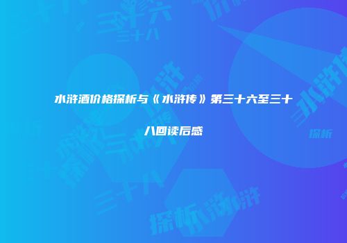 水浒酒价格探析与《水浒传》第三十六至三十八回读后感