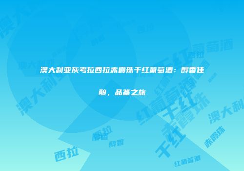 澳大利亚灰考拉西拉赤霞珠干红葡萄酒：醇香佳酿，品鉴之旅