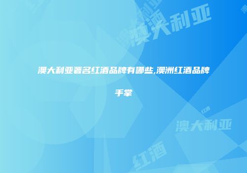 澳大利亚著名红酒品牌有哪些,澳洲红酒品牌手掌