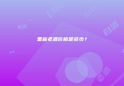 墨藏老酒价格是多少？