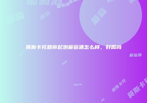 莫斯卡托意帝起泡葡萄酒怎么样，好喝吗