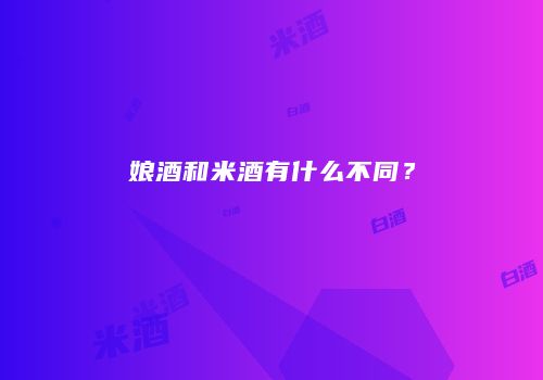 娘酒和米酒有什么不同？