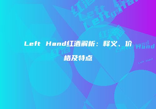 Left Hand红酒解析：释义、价格及特点