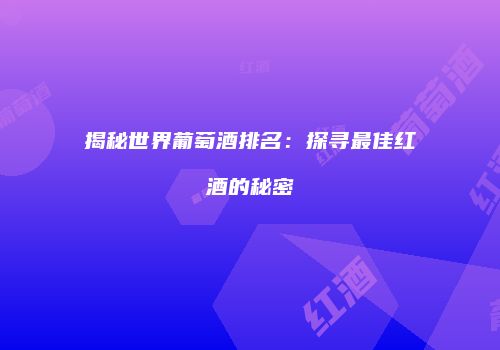 揭秘世界葡萄酒排名：探寻最佳红酒的秘密