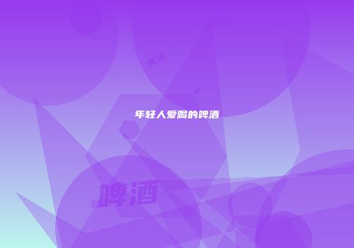 年轻人爱喝的啤酒