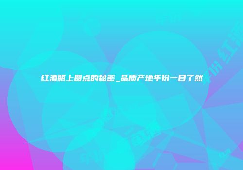 红酒瓶上圆点的秘密_品质产地年份一目了然