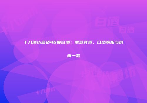 十八酒坊蓝钻46度白酒：酿造背景、口感解析与价格一览