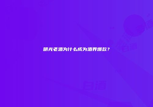 明光老酒为什么成为酒界爆款？