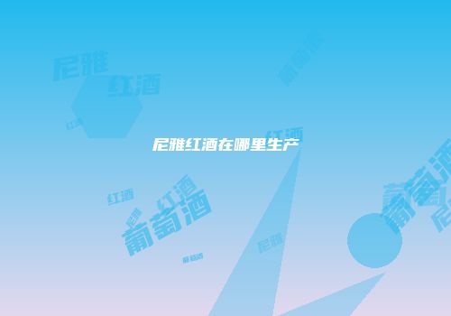 尼雅红酒在哪里生产