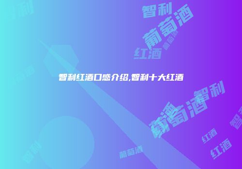 智利红酒口感介绍,智利十大红酒