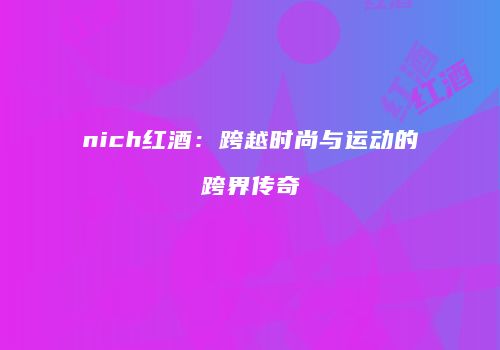 nich红酒：跨越时尚与运动的跨界传奇