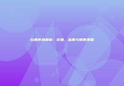 白酒市场解析：价格、品质与销售策略