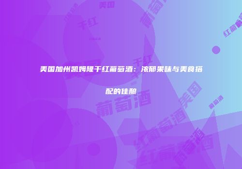 美国加州凯姆隆干红葡萄酒：浓郁果味与美食搭配的佳酿