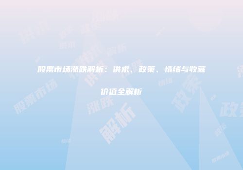 股票市场涨跌解析：供求、政策、情绪与收藏价值全解析