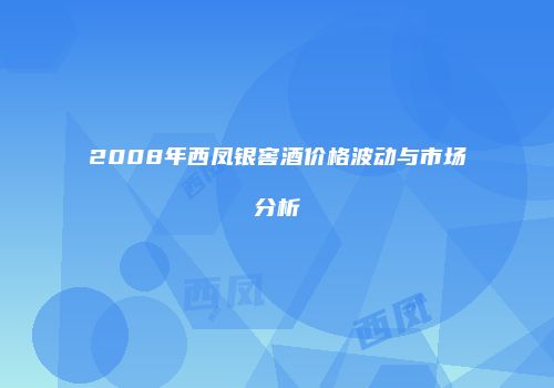 2008年西凤银窖酒价格波动与市场分析