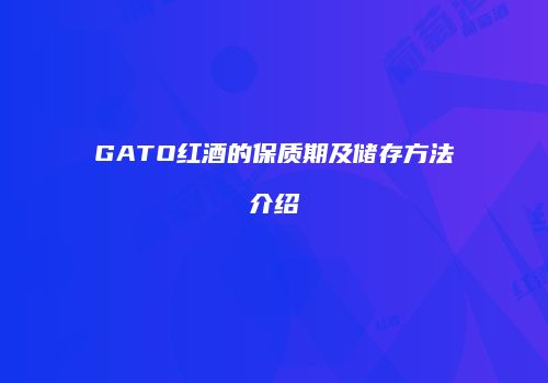 GATO红酒的保质期及储存方法介绍