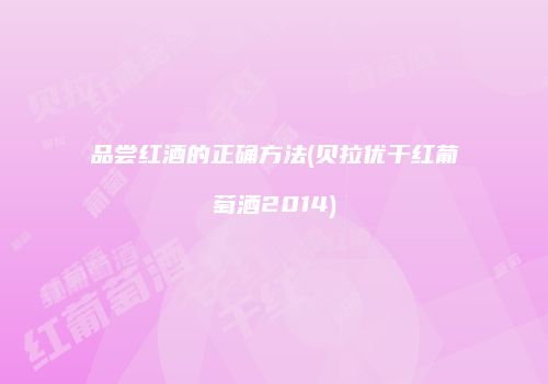 品尝红酒的正确方法(贝拉优干红葡萄酒2014)