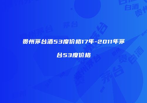 贵州茅台酒53度价格17年-2011年茅台53度价格