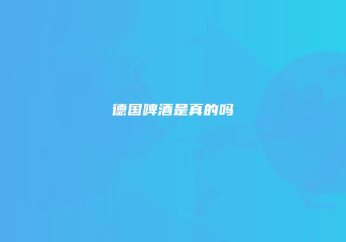 德国啤酒是真的吗