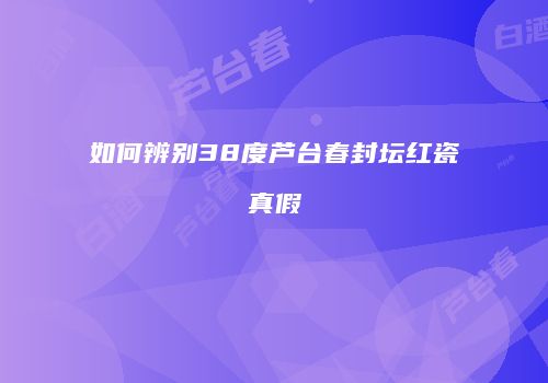 如何辨别38度芦台春封坛红瓷真假