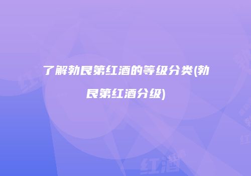 了解勃艮第红酒的等级分类(勃艮第红酒分级)